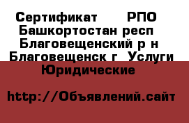Сертификат ISO, РПО - Башкортостан респ., Благовещенский р-н, Благовещенск г. Услуги » Юридические   